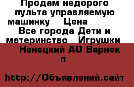 Продам недорого пульта управляемую машинку  › Цена ­ 4 500 - Все города Дети и материнство » Игрушки   . Ненецкий АО,Варнек п.